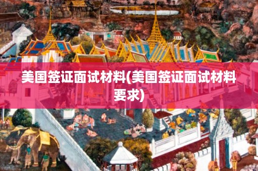 美国签证面试材料(美国签证面试材料要求)(图1)